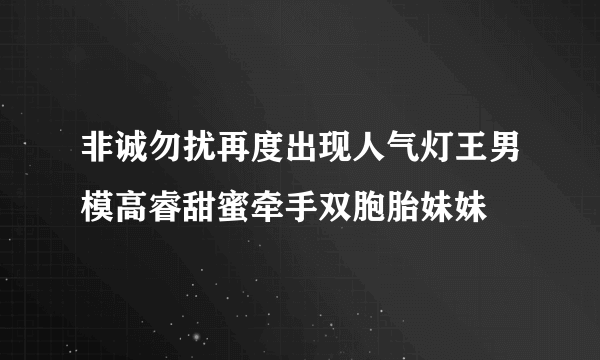 非诚勿扰再度出现人气灯王男模高睿甜蜜牵手双胞胎妹妹