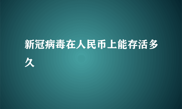 新冠病毒在人民币上能存活多久