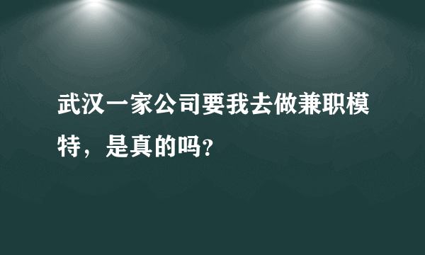 武汉一家公司要我去做兼职模特，是真的吗？