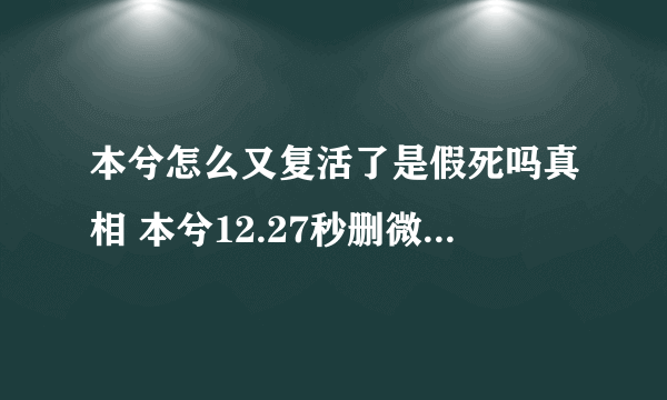 本兮怎么又复活了是假死吗真相 本兮12.27秒删微博我没死截图