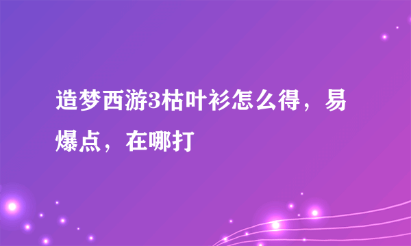 造梦西游3枯叶衫怎么得，易爆点，在哪打