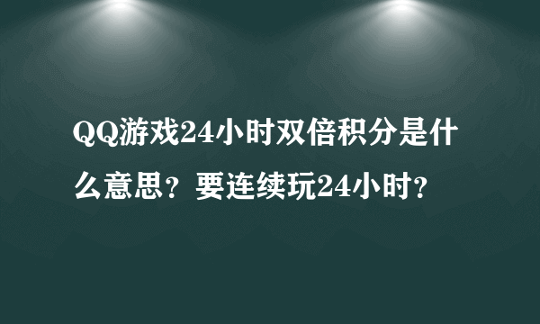 QQ游戏24小时双倍积分是什么意思？要连续玩24小时？