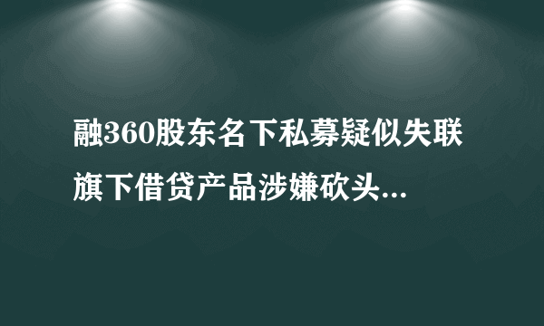 融360股东名下私募疑似失联 旗下借贷产品涉嫌砍头息、暴力催收