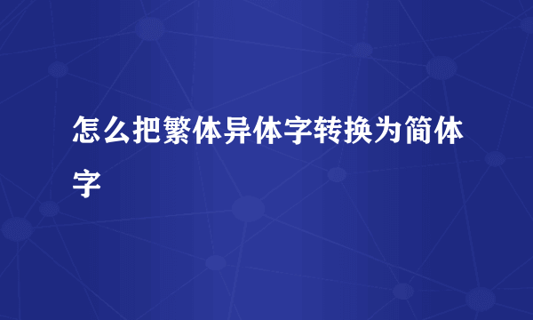 怎么把繁体异体字转换为简体字