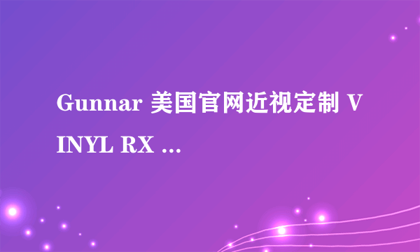 Gunnar 美国官网近视定制 VINYL RX 防疲劳眼镜