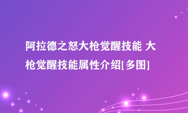 阿拉德之怒大枪觉醒技能 大枪觉醒技能属性介绍[多图]