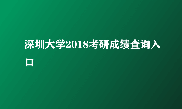 深圳大学2018考研成绩查询入口