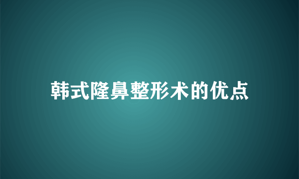 韩式隆鼻整形术的优点