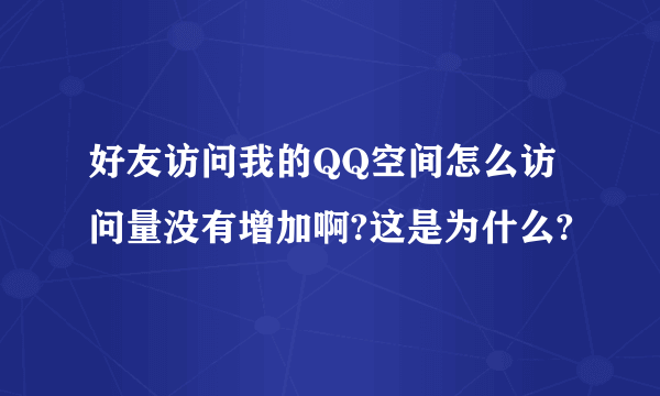 好友访问我的QQ空间怎么访问量没有增加啊?这是为什么?