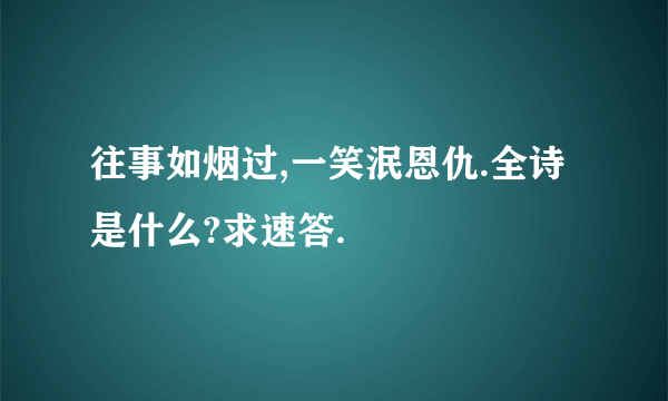 往事如烟过,一笑泯恩仇.全诗是什么?求速答.