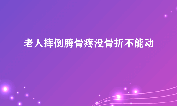 老人摔倒胯骨疼没骨折不能动