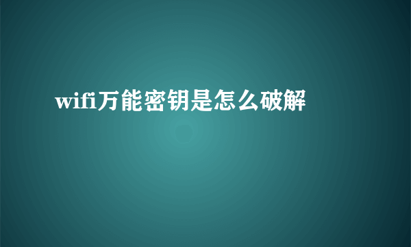 wifi万能密钥是怎么破解