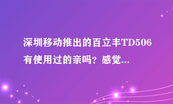 深圳移动推出的百立丰TD506有使用过的亲吗？感觉怎么样？和华为Y310S、联想A278t相比哪款好