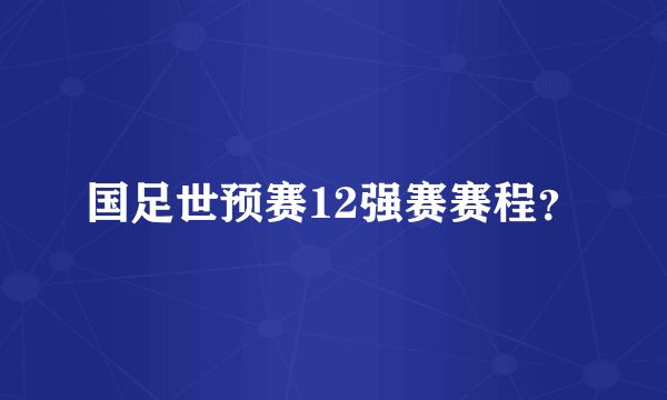 国足世预赛12强赛赛程？