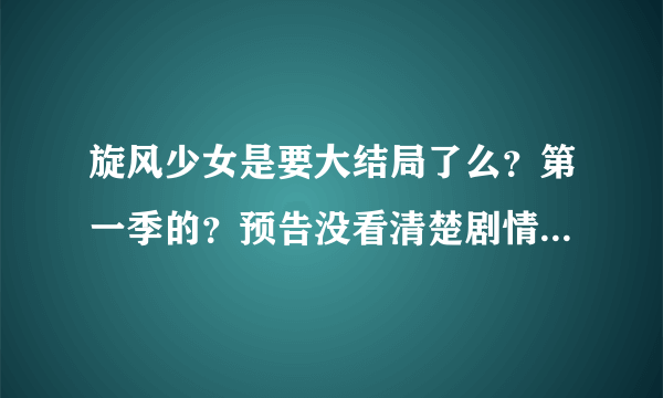 旋风少女是要大结局了么？第一季的？预告没看清楚剧情啊，我看网友有的说百草被泼水，若白晕倒抢救