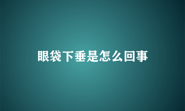 眼袋下垂是怎么回事