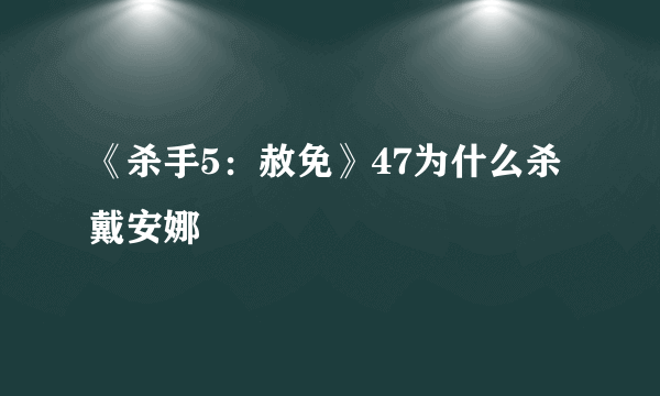 《杀手5：赦免》47为什么杀戴安娜