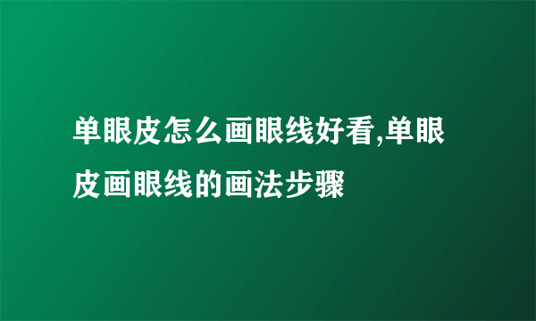 单眼皮怎么画眼线好看,单眼皮画眼线的画法步骤