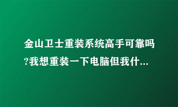 金山卫士重装系统高手可靠吗?我想重装一下电脑但我什么都不会。用金山卫士是不是还要驱动那种什么的