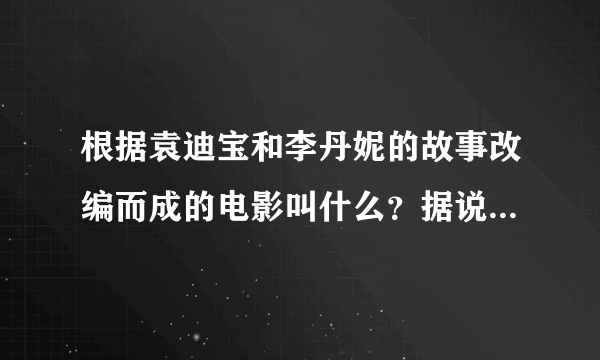 根据袁迪宝和李丹妮的故事改编而成的电影叫什么？据说是王志文主演的。