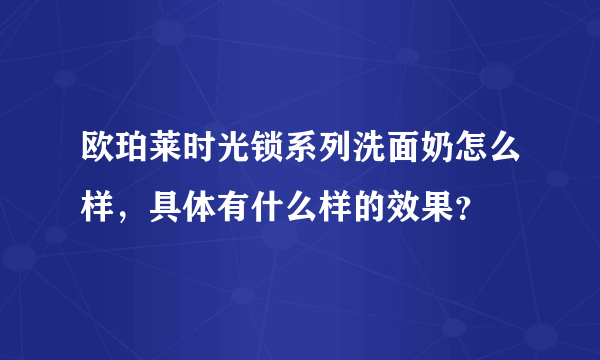 欧珀莱时光锁系列洗面奶怎么样，具体有什么样的效果？