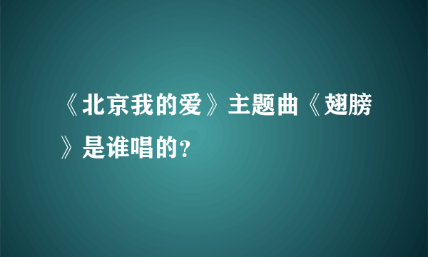 《北京我的爱》主题曲《翅膀》是谁唱的？