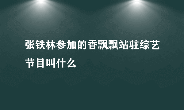 张铁林参加的香飘飘站驻综艺节目叫什么