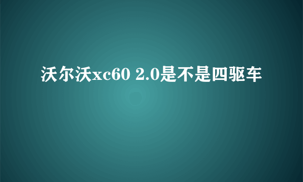 沃尔沃xc60 2.0是不是四驱车