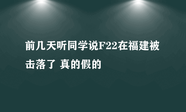 前几天听同学说F22在福建被击落了 真的假的