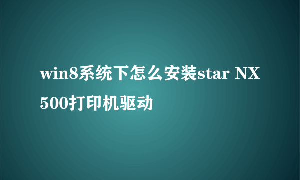 win8系统下怎么安装star NX500打印机驱动