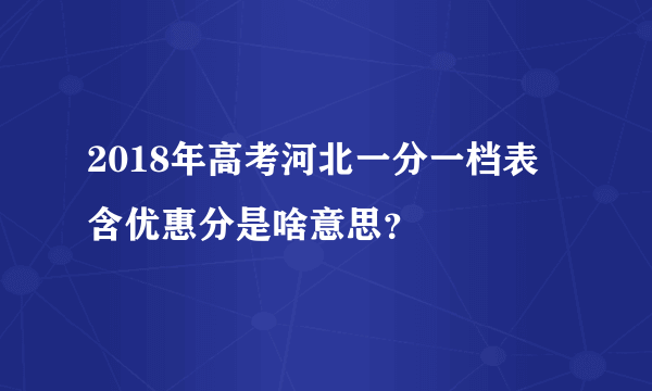 2018年高考河北一分一档表 含优惠分是啥意思？