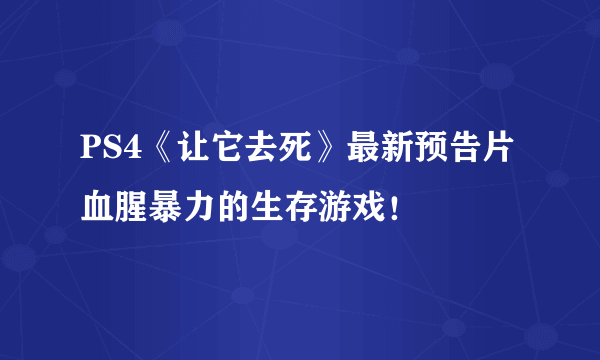 PS4《让它去死》最新预告片 血腥暴力的生存游戏！