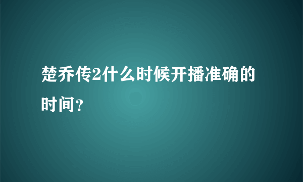 楚乔传2什么时候开播准确的时间？