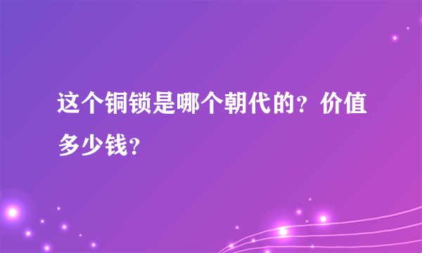 这个铜锁是哪个朝代的？价值多少钱？