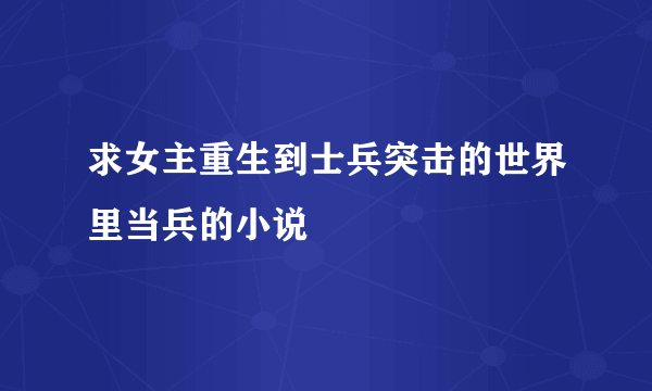 求女主重生到士兵突击的世界里当兵的小说