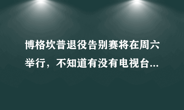 博格坎普退役告别赛将在周六举行，不知道有没有电视台直播或录播。永远支持冰王子！！！