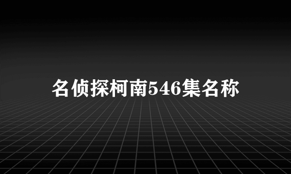 名侦探柯南546集名称