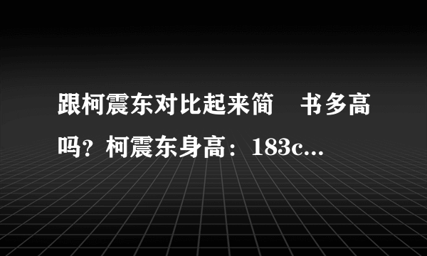 跟柯震东对比起来简嫚书多高吗？柯震东身高：183cm。。。。凭自己的生活经验就好了不需要太过一定！