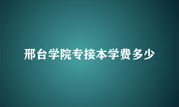 邢台学院专接本学费多少