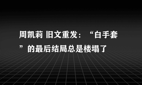 周凯莉 旧文重发：“白手套”的最后结局总是楼塌了