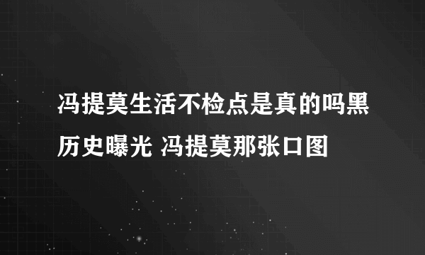 冯提莫生活不检点是真的吗黑历史曝光 冯提莫那张口图