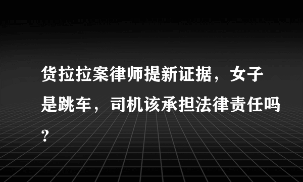 货拉拉案律师提新证据，女子是跳车，司机该承担法律责任吗？