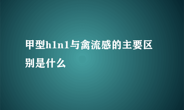 甲型h1n1与禽流感的主要区别是什么