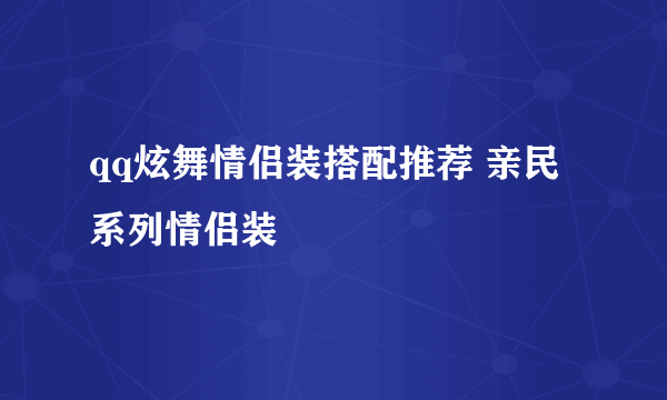 qq炫舞情侣装搭配推荐 亲民系列情侣装