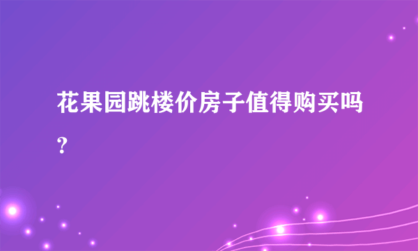 花果园跳楼价房子值得购买吗？