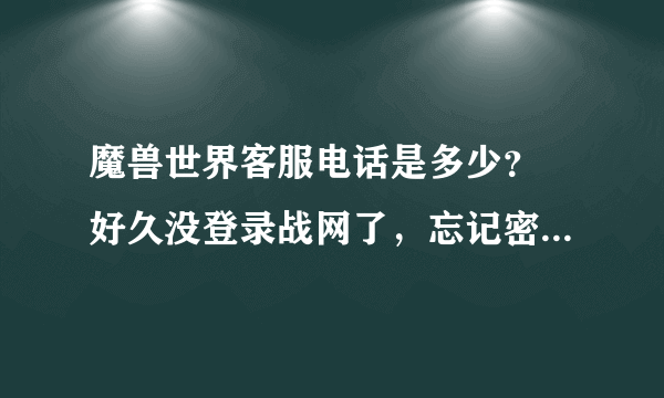 魔兽世界客服电话是多少？ 好久没登录战网了，忘记密码登录不上，求客服电话，谢谢！