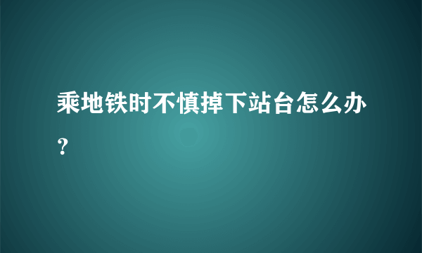 乘地铁时不慎掉下站台怎么办？