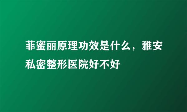 菲蜜丽原理功效是什么，雅安私密整形医院好不好