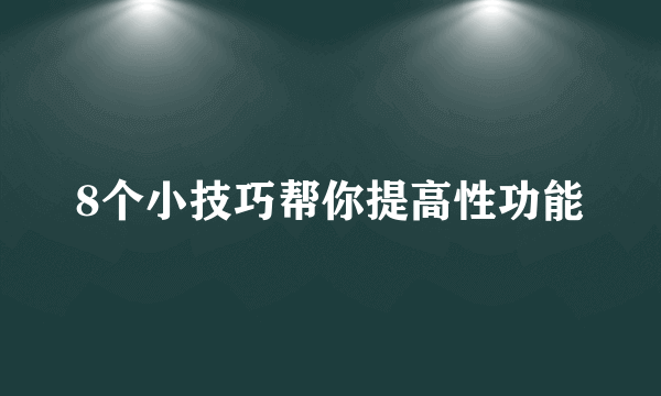 8个小技巧帮你提高性功能