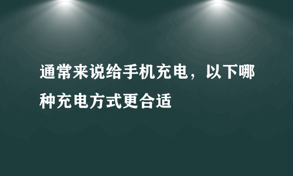 通常来说给手机充电，以下哪种充电方式更合适